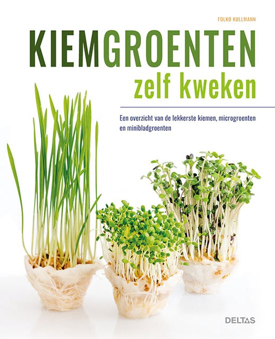 Kiemgroenten zelf kweken  --  Een overzicht van de lekkerste kiemen, microgroenten en minibladgroenten