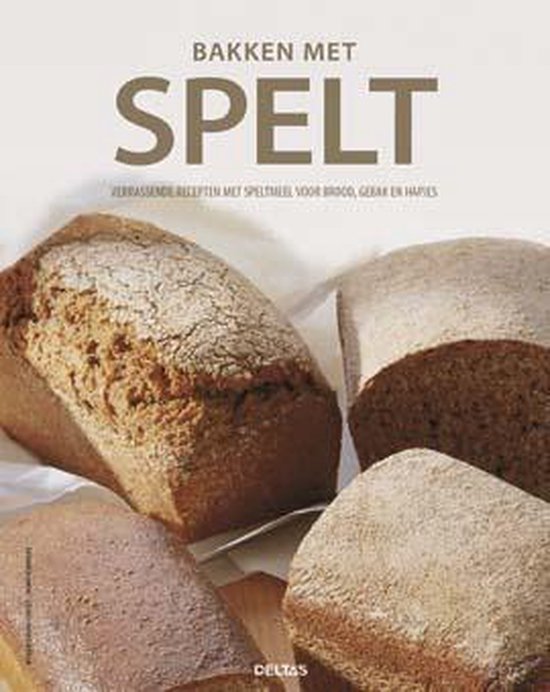 Bakken met spelt   --  Verrassende recepten met speltmeel voor brood, gebak en hapjes N