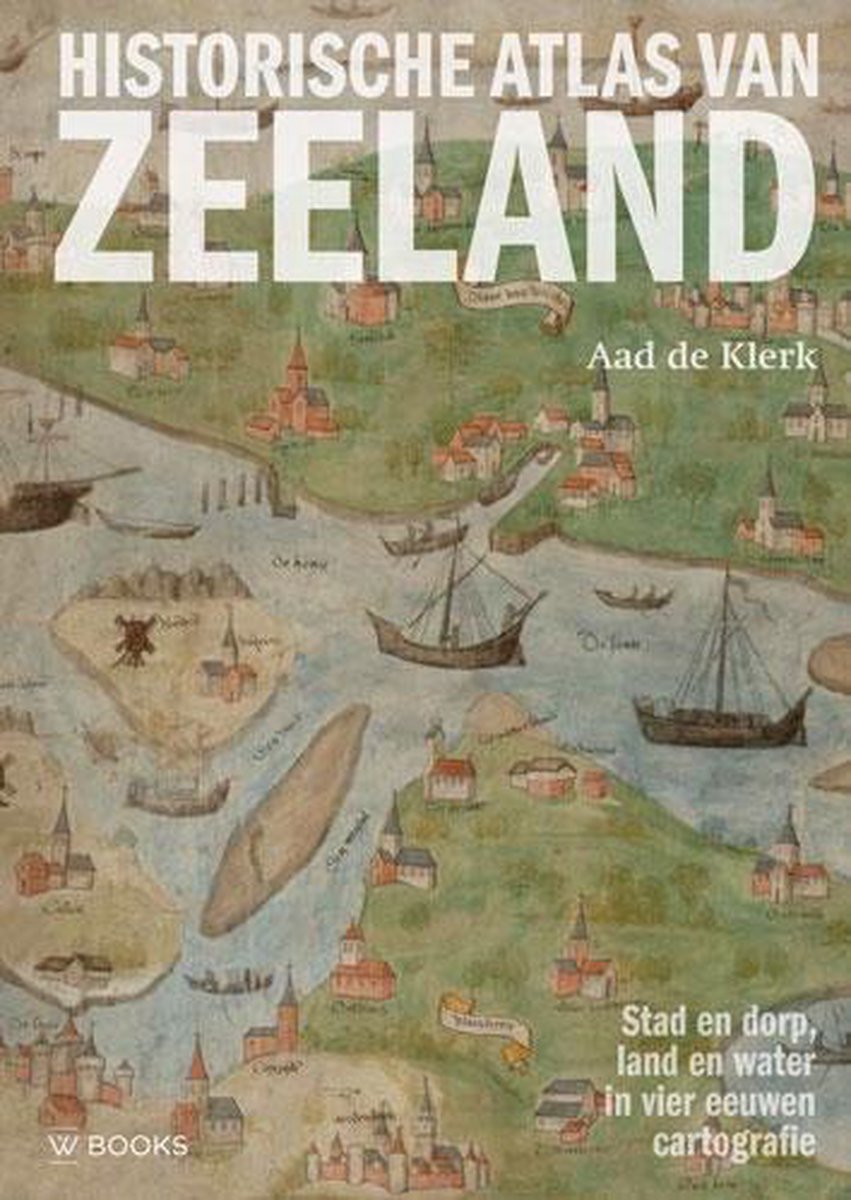 Historische Atlas van Zeeland  --  Stad en dorp, land en water in vier eeuwen cartografie