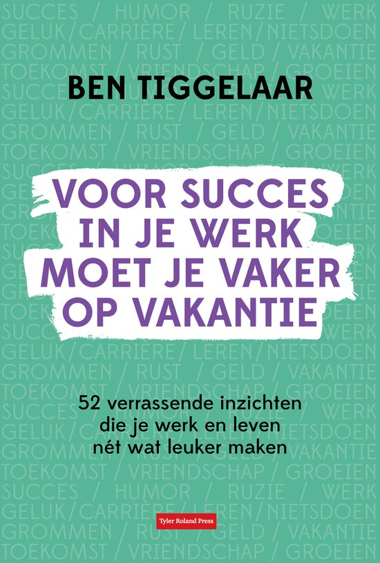 Voor succes in je werk moet je vaker op vakantie 52 verrassende inzichten die je werk en leven nét wat leuker maken