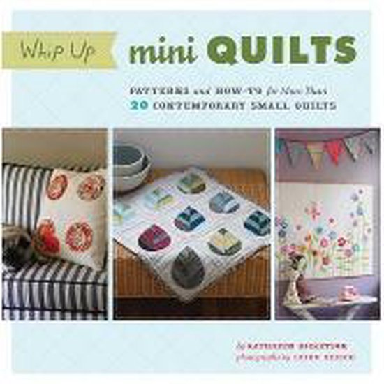 Whip Up Mini Quilts  -- Patterns and How-To for More Than 20 Contemporary Small Quilts